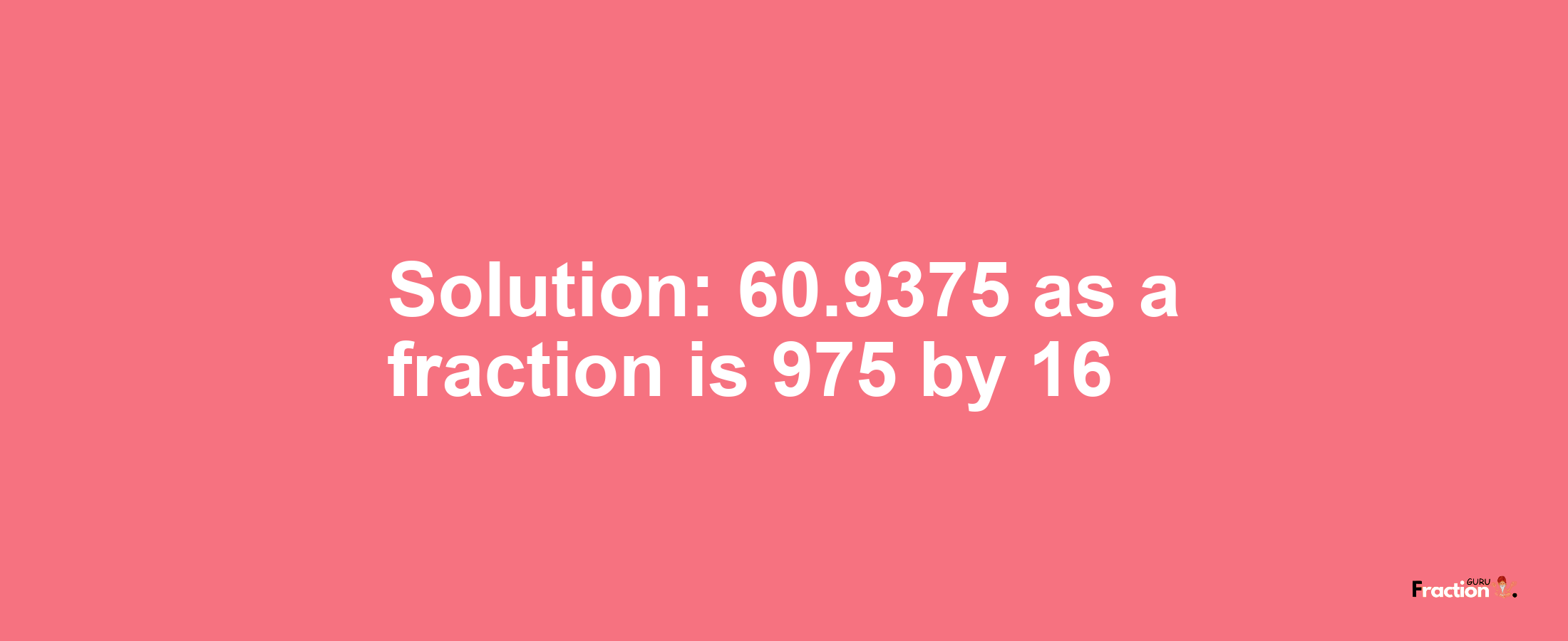 Solution:60.9375 as a fraction is 975/16
